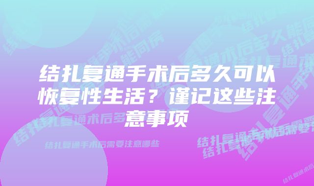 结扎复通手术后多久可以恢复性生活？谨记这些注意事项