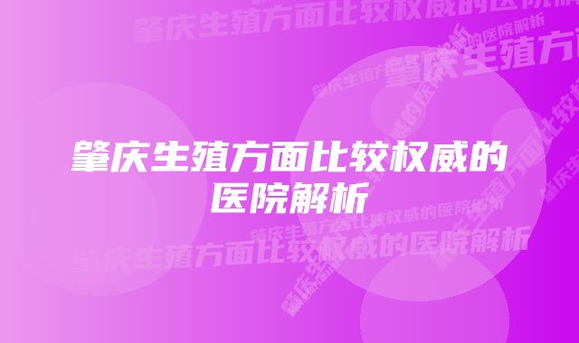 肇庆生殖方面比较权威的医院解析