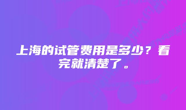 上海的试管费用是多少？看完就清楚了。