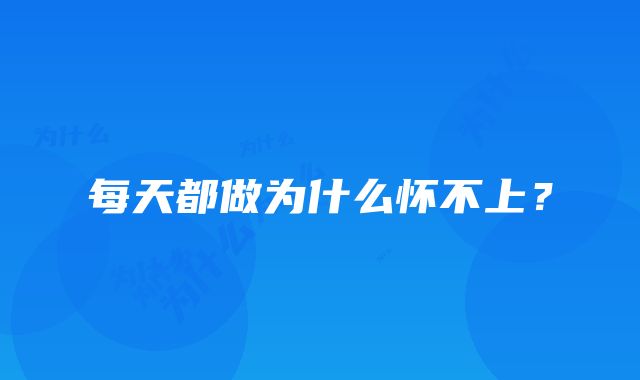 每天都做为什么怀不上？