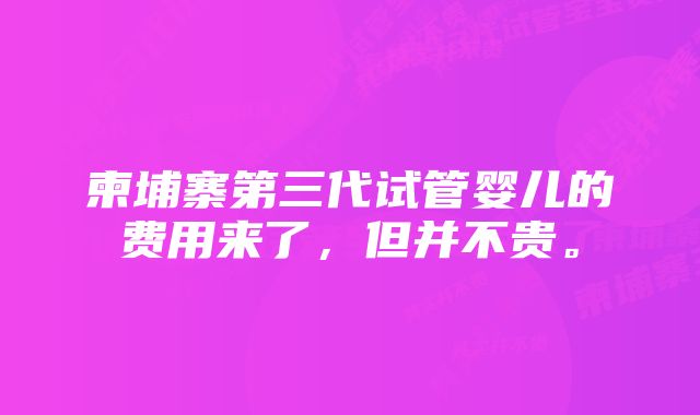 柬埔寨第三代试管婴儿的费用来了，但并不贵。