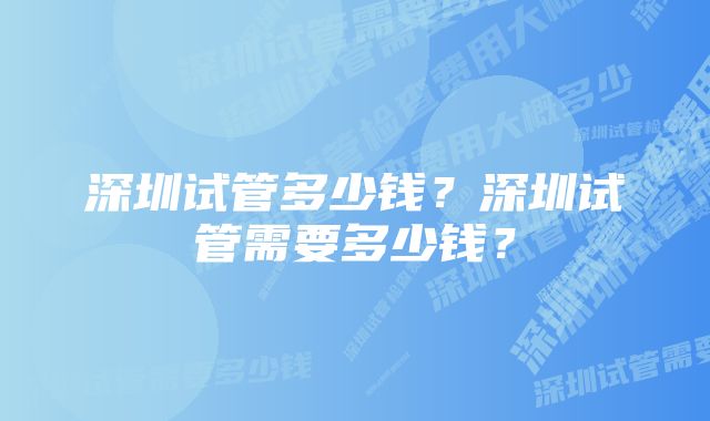 深圳试管多少钱？深圳试管需要多少钱？