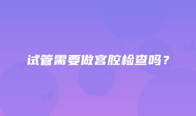 试管需要做宫腔检查吗？