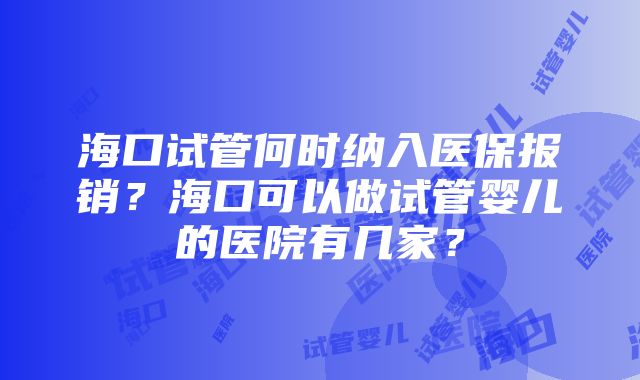 海口试管何时纳入医保报销？海口可以做试管婴儿的医院有几家？