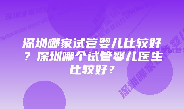 深圳哪家试管婴儿比较好？深圳哪个试管婴儿医生比较好？