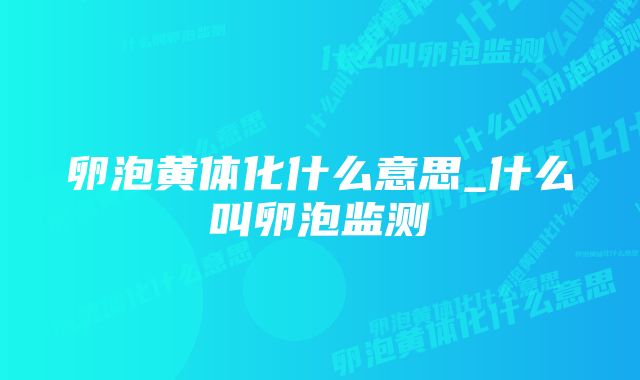 卵泡黄体化什么意思_什么叫卵泡监测