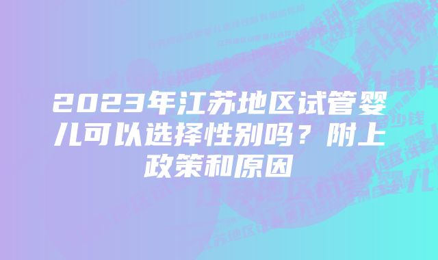 2023年江苏地区试管婴儿可以选择性别吗？附上政策和原因