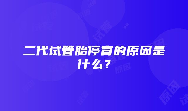 二代试管胎停育的原因是什么？