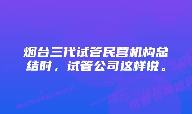 烟台三代试管民营机构总结时，试管公司这样说。