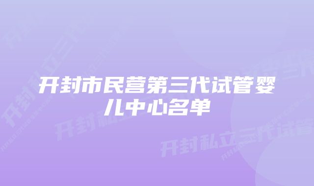 开封市民营第三代试管婴儿中心名单