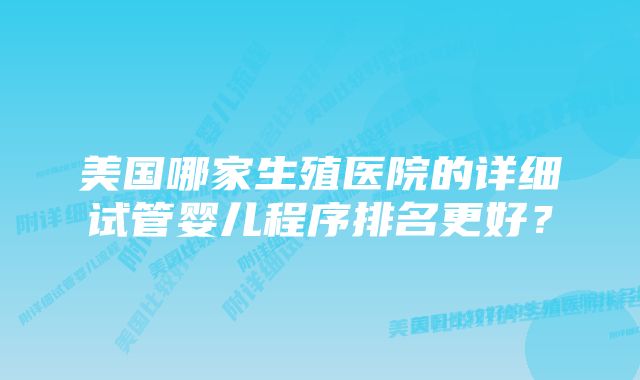 美国哪家生殖医院的详细试管婴儿程序排名更好？