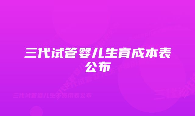 三代试管婴儿生育成本表公布