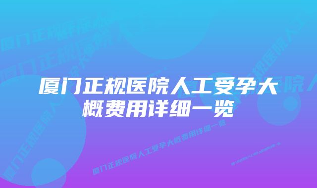 厦门正规医院人工受孕大概费用详细一览