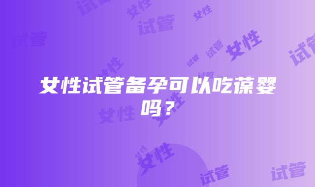 女性试管备孕可以吃葆婴吗？