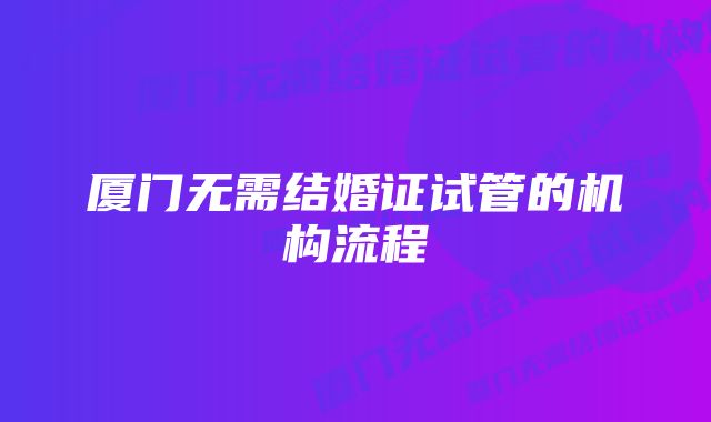 厦门无需结婚证试管的机构流程