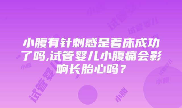 小腹有针刺感是着床成功了吗,试管婴儿小腹痛会影响长胎心吗？