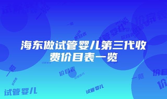 海东做试管婴儿第三代收费价目表一览