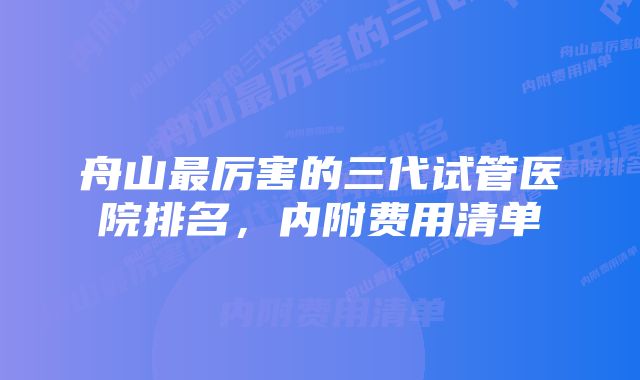 舟山最厉害的三代试管医院排名，内附费用清单