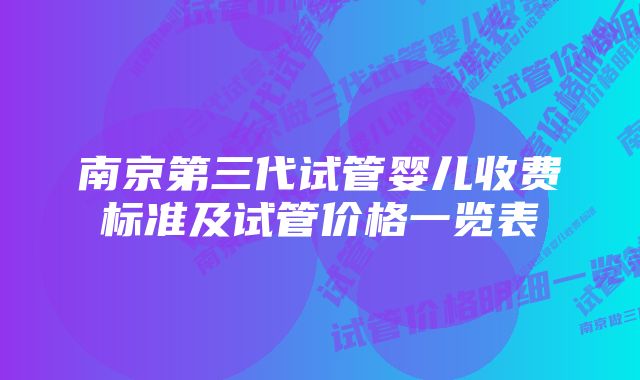 南京第三代试管婴儿收费标准及试管价格一览表