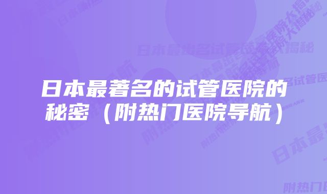 日本最著名的试管医院的秘密（附热门医院导航）