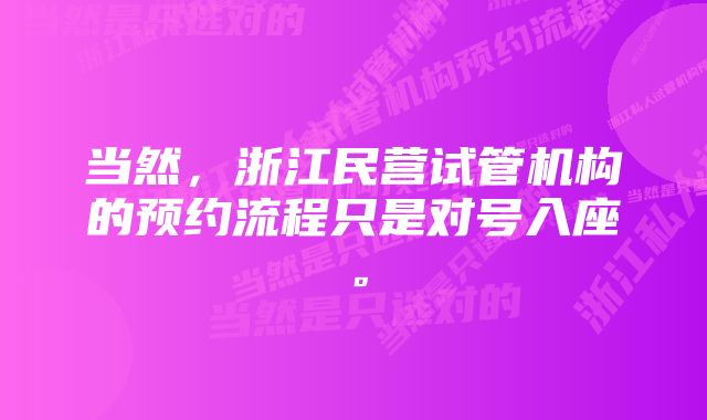 当然，浙江民营试管机构的预约流程只是对号入座。