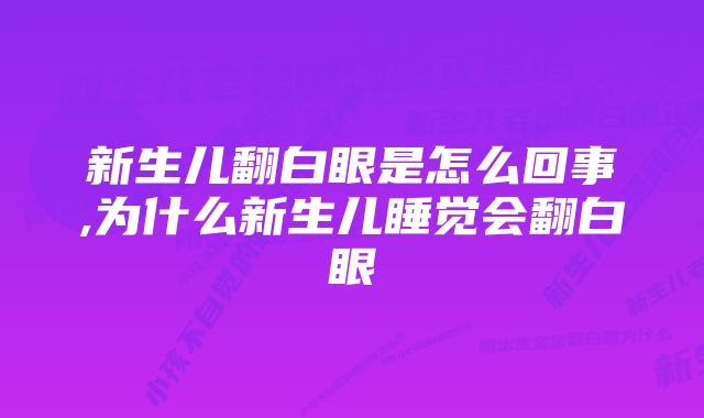 新生儿翻白眼是怎么回事,为什么新生儿睡觉会翻白眼