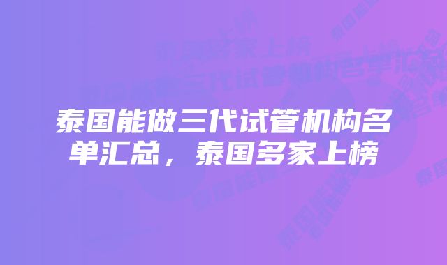 泰国能做三代试管机构名单汇总，泰国多家上榜