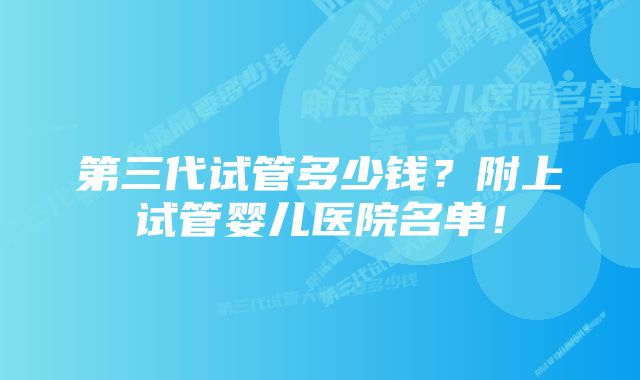 第三代试管多少钱？附上试管婴儿医院名单！