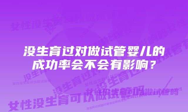 没生育过对做试管婴儿的成功率会不会有影响？