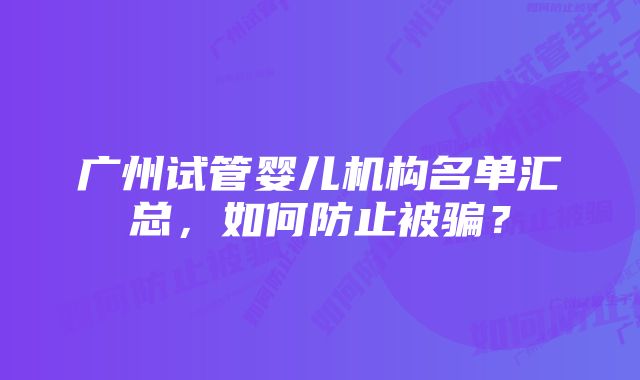 广州试管婴儿机构名单汇总，如何防止被骗？