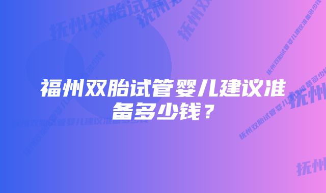 福州双胎试管婴儿建议准备多少钱？