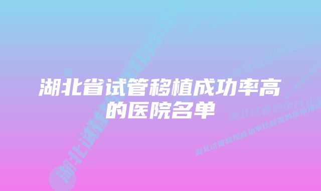 湖北省试管移植成功率高的医院名单