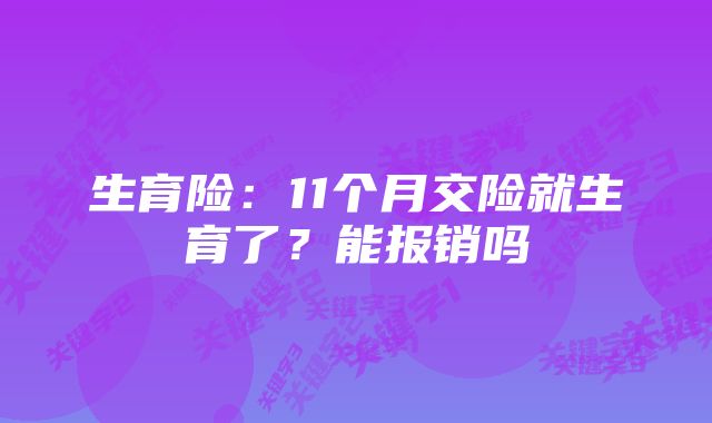 生育险：11个月交险就生育了？能报销吗