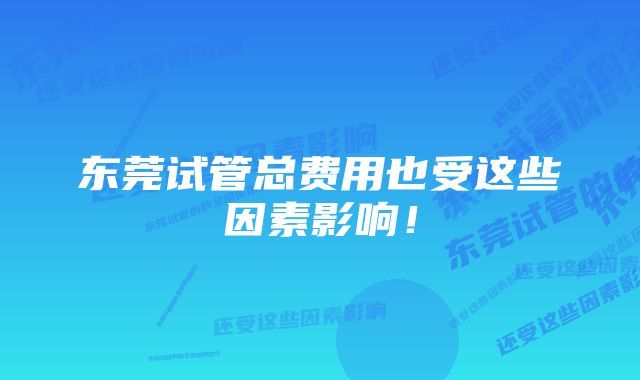 东莞试管总费用也受这些因素影响！