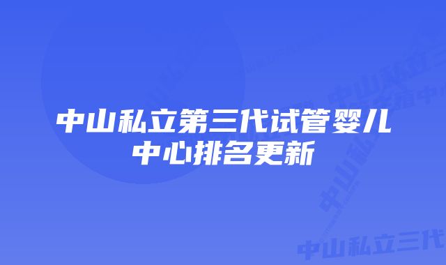 中山私立第三代试管婴儿中心排名更新