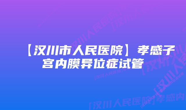 【汉川市人民医院】孝感子宫内膜异位症试管