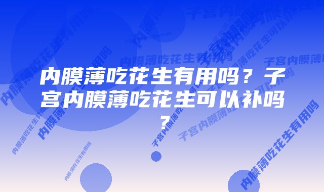 内膜薄吃花生有用吗？子宫内膜薄吃花生可以补吗？