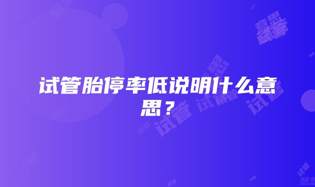 试管胎停率低说明什么意思？