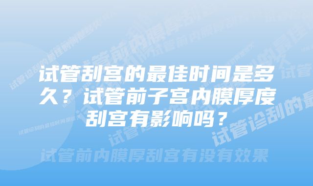 试管刮宫的最佳时间是多久？试管前子宫内膜厚度刮宫有影响吗？