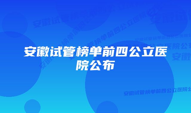 安徽试管榜单前四公立医院公布