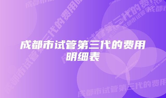 成都市试管第三代的费用明细表