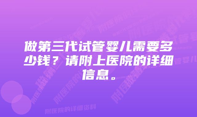 做第三代试管婴儿需要多少钱？请附上医院的详细信息。