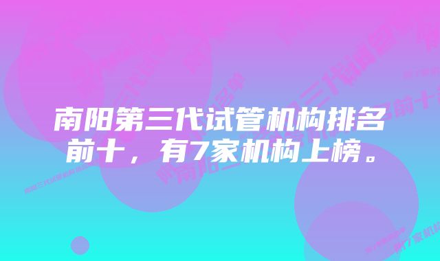 南阳第三代试管机构排名前十，有7家机构上榜。