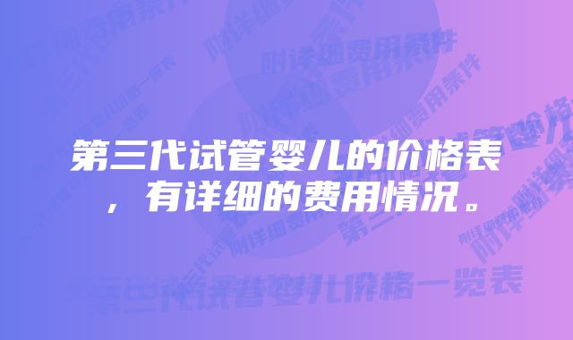 第三代试管婴儿的价格表，有详细的费用情况。