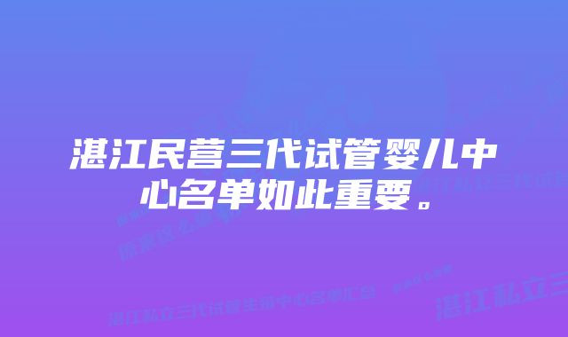 湛江民营三代试管婴儿中心名单如此重要。