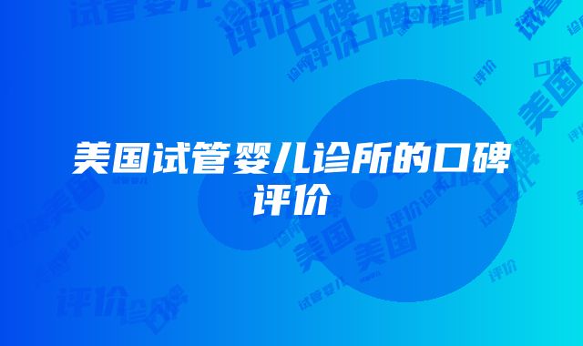 美国试管婴儿诊所的口碑评价