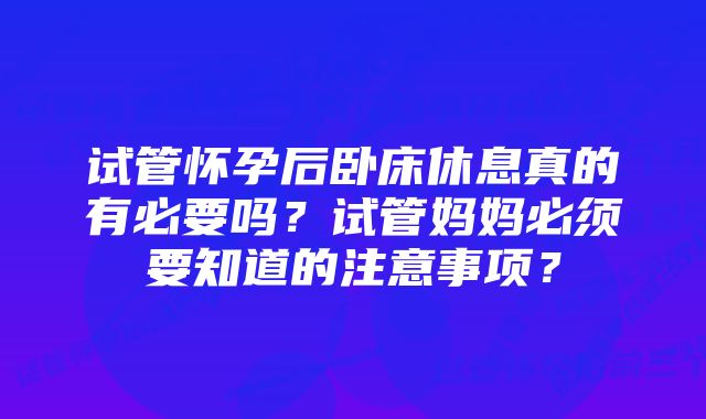 试管怀孕后卧床休息真的有必要吗？试管妈妈必须要知道的注意事项？