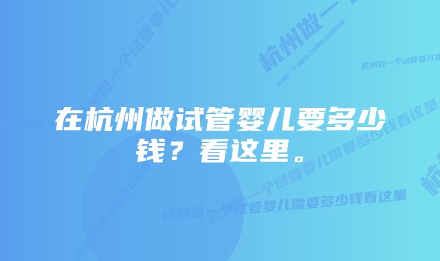 在杭州做试管婴儿要多少钱？看这里。