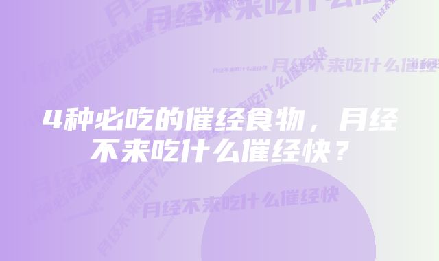 4种必吃的催经食物，月经不来吃什么催经快？