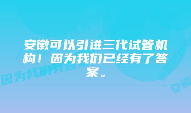 安徽可以引进三代试管机构！因为我们已经有了答案。